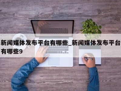 长沙新闻媒体发布平台有哪些_新闻媒体发布平台有哪些9 