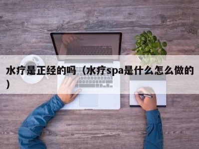 长沙水疗是正经的吗（水疗spa是什么怎么做的）