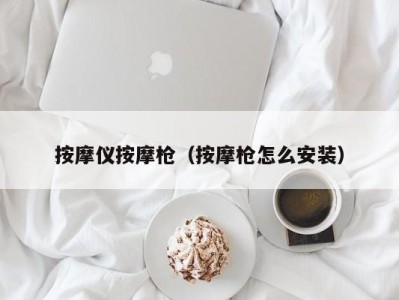 长沙按摩仪按摩枪（按摩枪怎么安装）