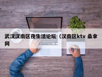 长沙武汉汉南区夜生活论坛（汉南区ktv 桑拿网