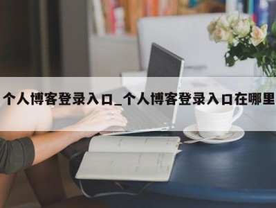 长沙个人博客登录入口_个人博客登录入口在哪里 