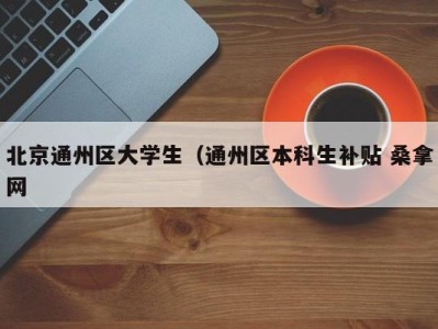 长沙北京通州区大学生（通州区本科生补贴 桑拿网