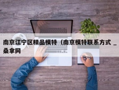 长沙南京江宁区精品模特（南京模特联系方式 _桑拿网