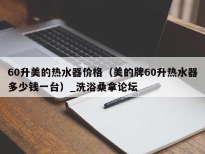 长沙60升美的热水器价格（美的牌60升热水器多少钱一台）_洗浴桑拿论坛