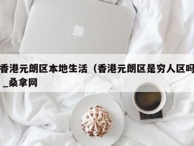 长沙香港元朗区本地生活（香港元朗区是穷人区吗 _桑拿网