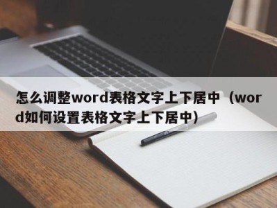 长沙怎么调整word表格文字上下居中（word如何设置表格文字上下居中）