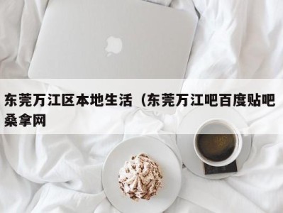 长沙东莞万江区本地生活（东莞万江吧百度贴吧 桑拿网