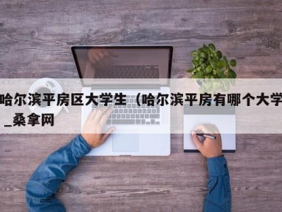 长沙哈尔滨平房区大学生（哈尔滨平房有哪个大学 _桑拿网