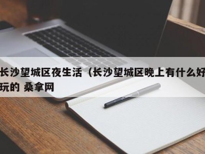 长沙望城区夜生活（长沙望城区晚上有什么好玩的 桑拿网