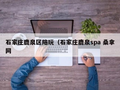 长沙石家庄鹿泉区陪玩（石家庄鹿泉spa 桑拿网