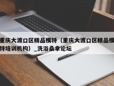 长沙重庆大渡口区精品模特（重庆大渡口区精品模特培训机构）_洗浴桑拿论坛