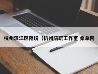 长沙杭州滨江区陪玩（杭州陪玩工作室 桑拿网