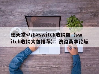 长沙任天堂switch收纳包（switch收纳大包推荐）_洗浴桑拿论坛