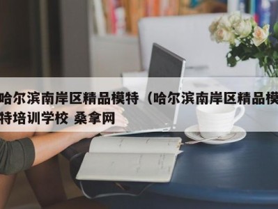 长沙哈尔滨南岸区精品模特（哈尔滨南岸区精品模特培训学校 桑拿网