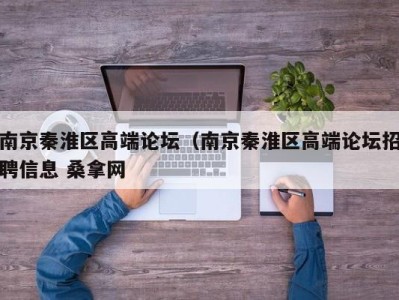 长沙南京秦淮区高端论坛（南京秦淮区高端论坛招聘信息 桑拿网