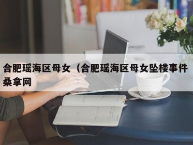 长沙合肥瑶海区母女（合肥瑶海区母女坠楼事件 桑拿网