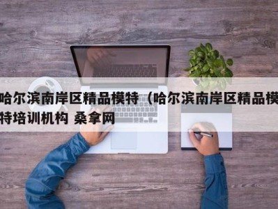 长沙哈尔滨南岸区精品模特（哈尔滨南岸区精品模特培训机构 桑拿网