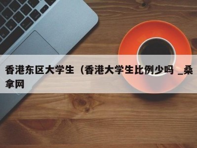 长沙香港东区大学生（香港大学生比例少吗 _桑拿网