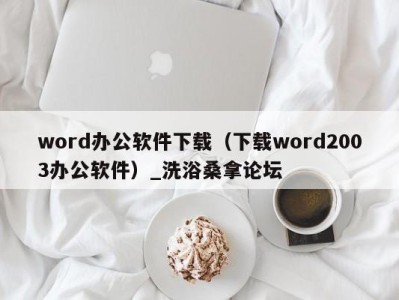 长沙word办公软件下载（下载word2003办公软件）_洗浴桑拿论坛