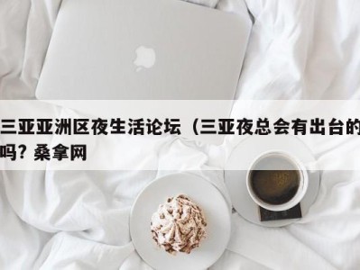 长沙三亚亚洲区夜生活论坛（三亚夜总会有出台的吗? 桑拿网