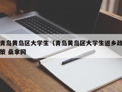 长沙青岛黄岛区大学生（青岛黄岛区大学生返乡政策 桑拿网