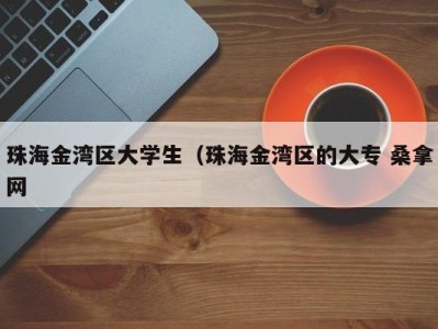 长沙珠海金湾区大学生（珠海金湾区的大专 桑拿网