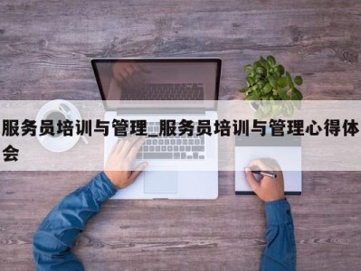 长沙服务员培训与管理_服务员培训与管理心得体会 