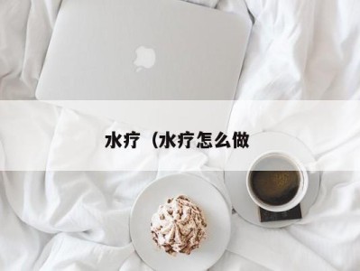 长沙水疗（水疗怎么做 