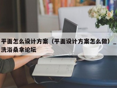 长沙平面怎么设计方案（平面设计方案怎么做）_洗浴桑拿论坛