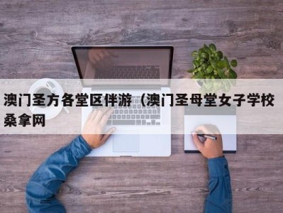 长沙澳门圣方各堂区伴游（澳门圣母堂女子学校 桑拿网