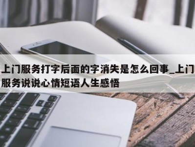 长沙上门服务打字后面的字消失是怎么回事_上门服务说说心情短语人生感悟 