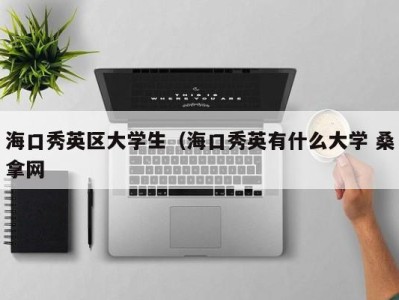 长沙海口秀英区大学生（海口秀英有什么大学 桑拿网