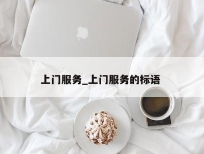 长沙上门服务_上门服务的标语 