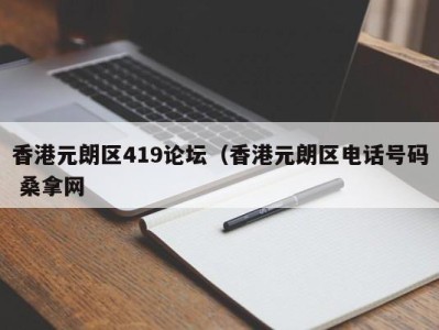 长沙香港元朗区419论坛（香港元朗区电话号码 桑拿网