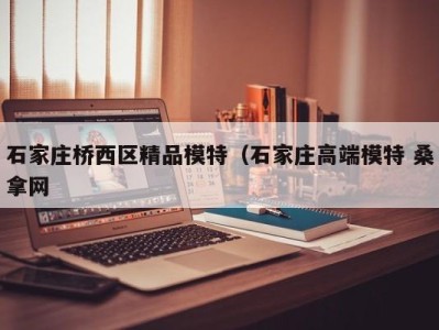 长沙石家庄桥西区精品模特（石家庄高端模特 桑拿网