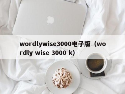 长沙wordlywise3000电子版（wordly wise 3000 k）