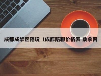 长沙成都成华区陪玩（成都陪聊价格表 桑拿网