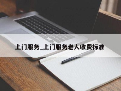 长沙上门服务_上门服务老人收费标准 