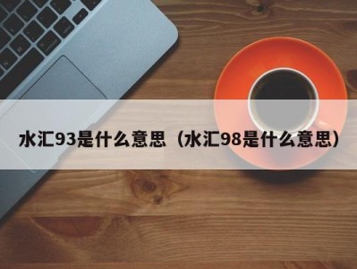 长沙水汇93是什么意思（水汇98是什么意思）