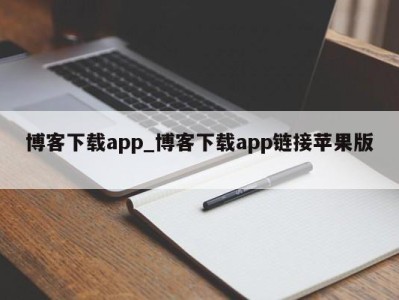 长沙博客下载app_博客下载app链接苹果版 