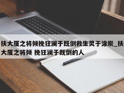 长沙扶大厦之将倾挽狂澜于既倒救生灵于涂炭_扶大厦之将倾 挽狂澜于既倒的人 