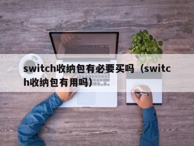 长沙switch收纳包有必要买吗（switch收纳包有用吗）