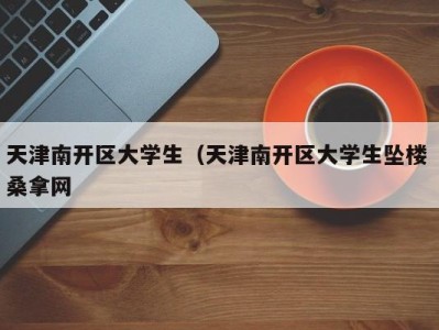 长沙天津南开区大学生（天津南开区大学生坠楼 桑拿网