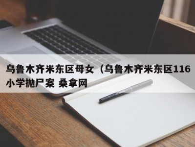 长沙乌鲁木齐米东区母女（乌鲁木齐米东区116小学抛尸案 桑拿网