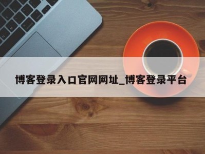 长沙博客登录入口官网网址_博客登录平台 