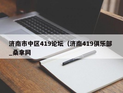 长沙济南市中区419论坛（济南419俱乐部 _桑拿网