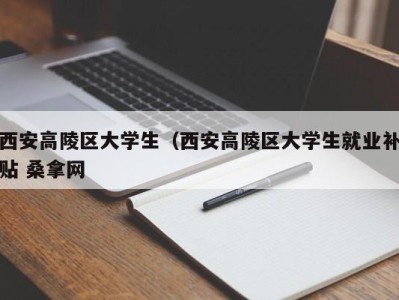 长沙西安高陵区大学生（西安高陵区大学生就业补贴 桑拿网