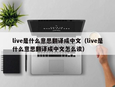 长沙live是什么意思翻译成中文（live是什么意思翻译成中文怎么读）