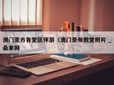 长沙澳门圣方各堂区伴游（澳门圣母教堂照片 _桑拿网