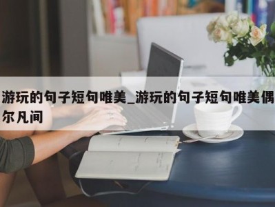 长沙游玩的句子短句唯美_游玩的句子短句唯美偶尔凡间 